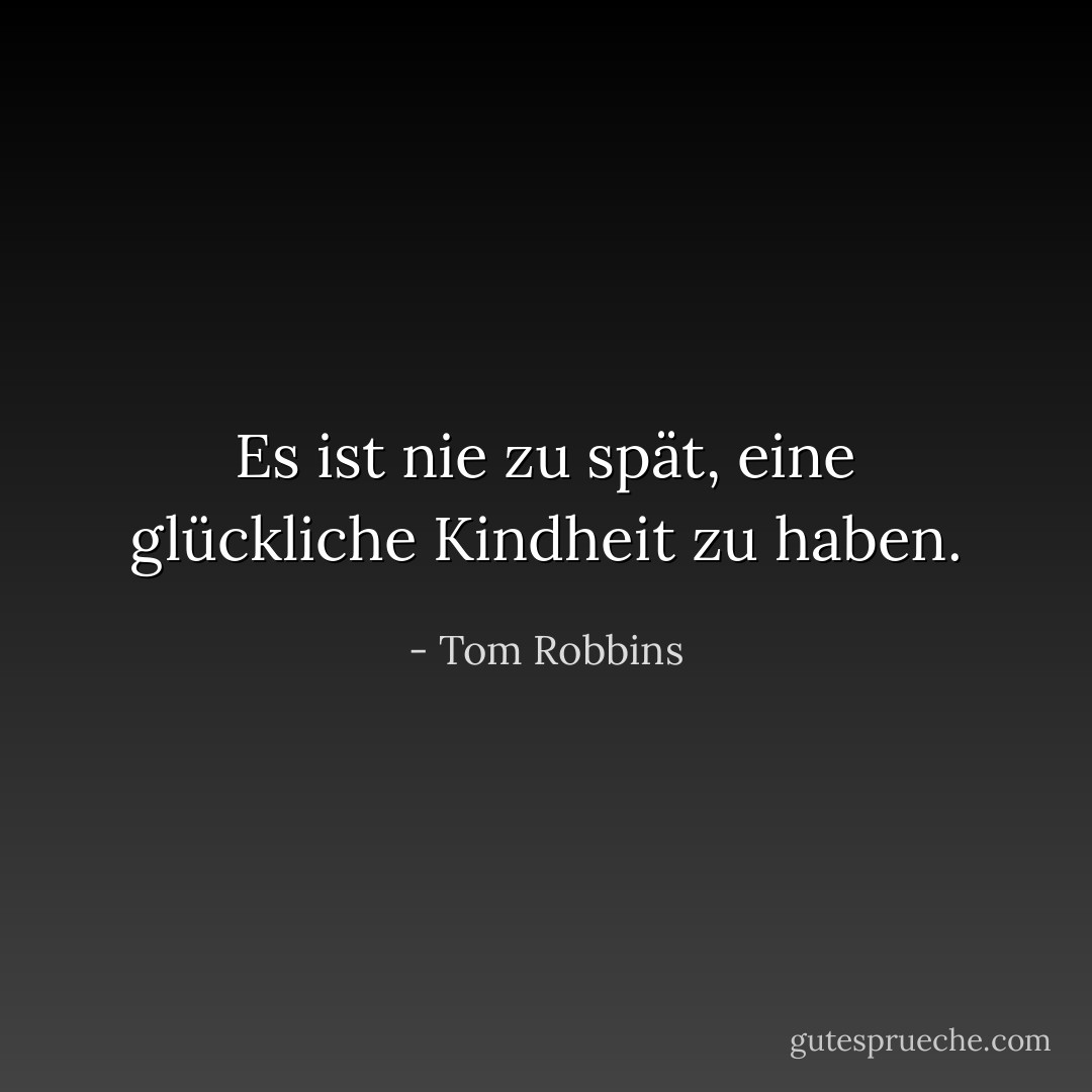 Es ist nie zu spät, eine glückliche Kindheit zu haben. - Tom Robbins<
