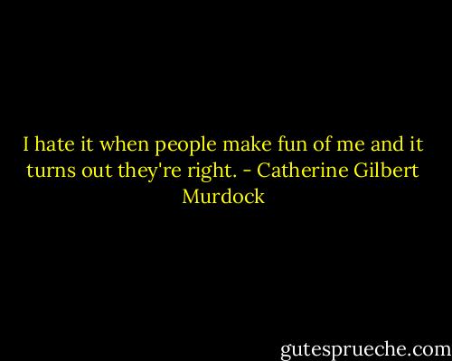 I hate it when people make fun of me and it turns out they're right. - Catherine Gilbert Murdock