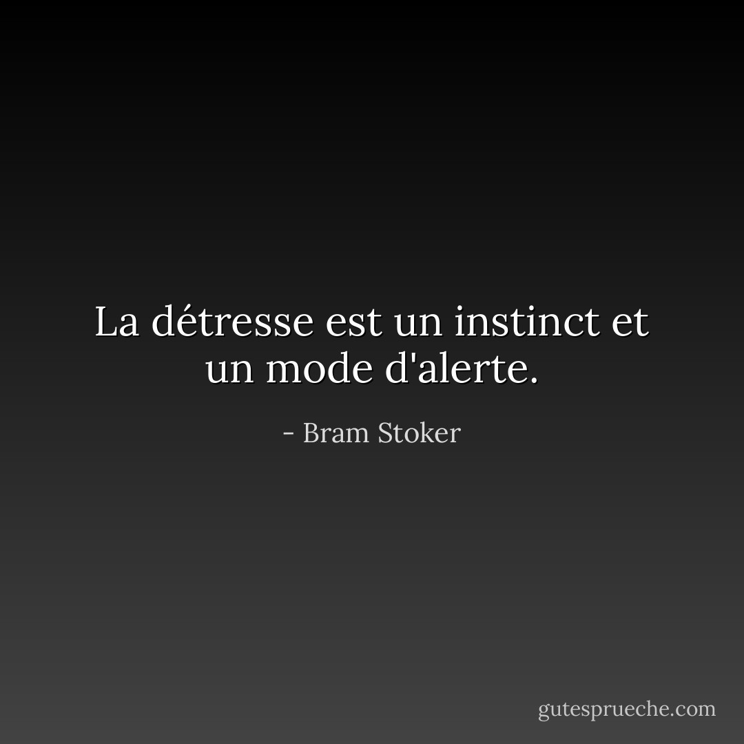 La détresse est un instinct et un mode d'alerte. - Bram Stoker