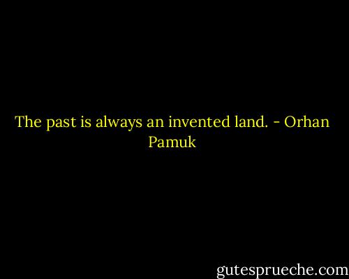 ‎The past is always an invented land. - Orhan Pamuk