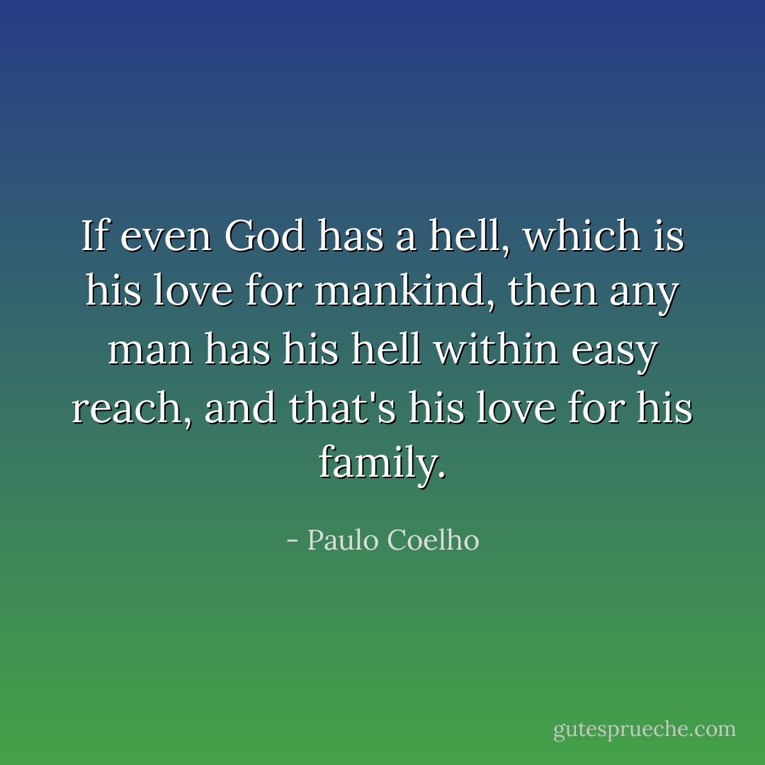 If even God has a hell, which is his love for mankind, then any man has his hell within easy reach, and that's his love for his family. - Paulo Coelho