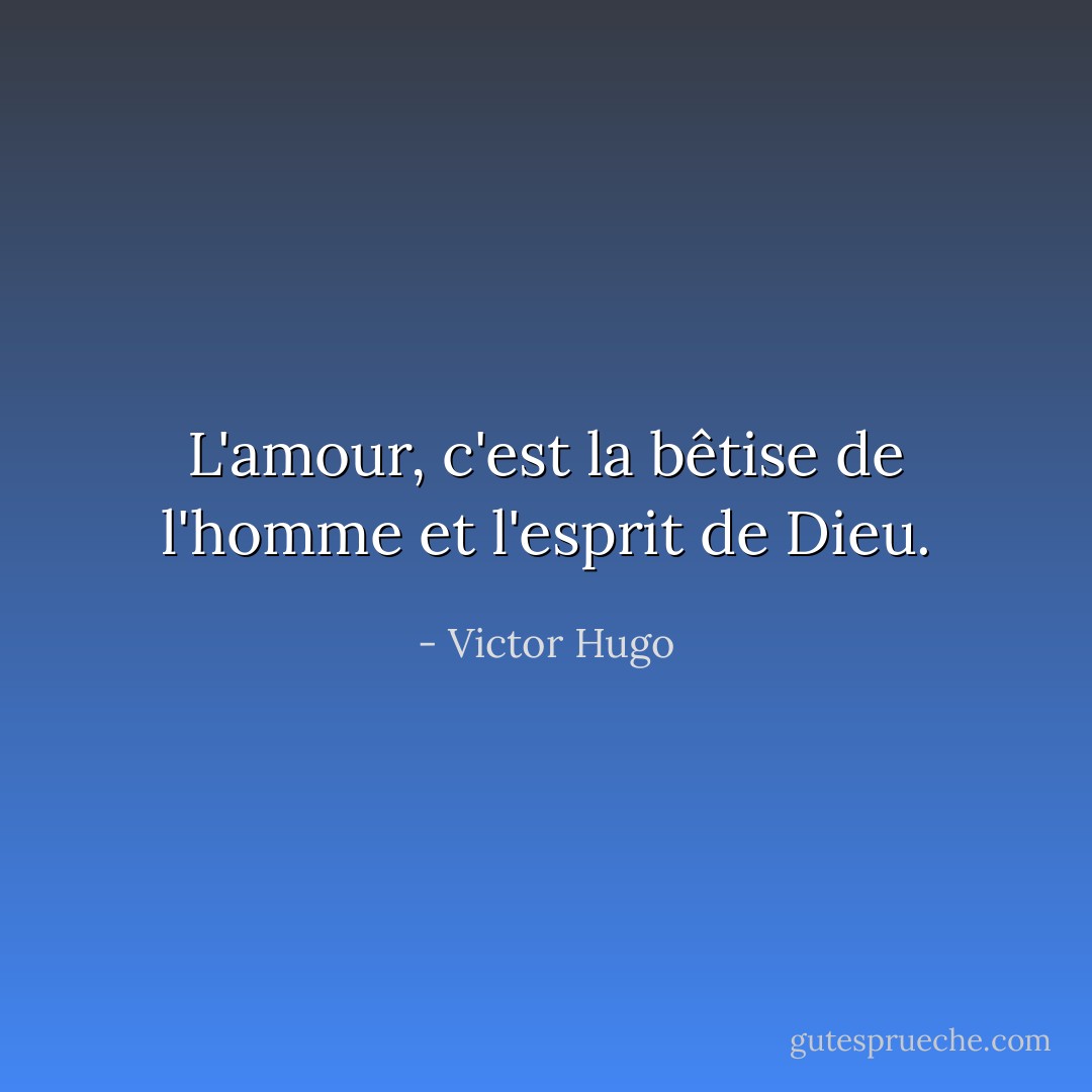 L'amour, c'est la bêtise de l'homme et l'esprit de Dieu. - Victor Hugo