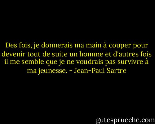 Des fois, je donnerais ma main à couper pour devenir tout de suite un homme et d'autres fois il me semble que je ne voudrais pas survivre à ma jeunesse. - Jean-Paul Sartre