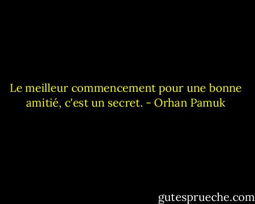 Le meilleur commencement pour une bonne amitié, c'est un secret. - Orhan Pamuk