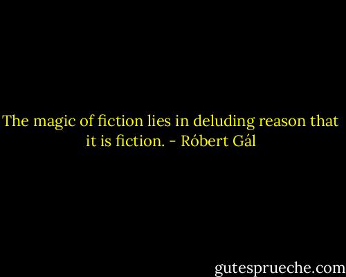 The magic of fiction lies in deluding reason that it is fiction. - Róbert Gál