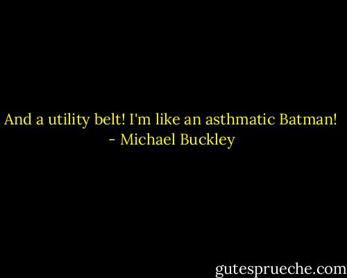 And a utility belt! I'm like an asthmatic Batman! - Michael Buckley