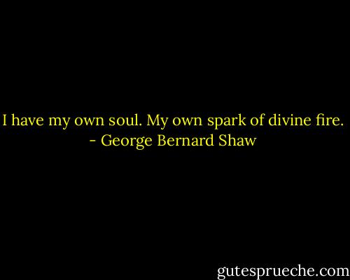 I have my own soul. My own spark of divine fire. - George Bernard Shaw