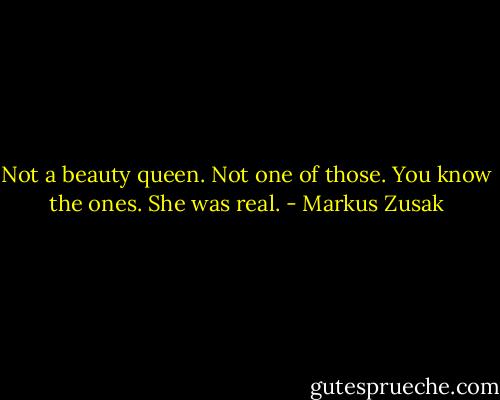 Not a beauty queen. Not one of those. You know the ones. She was real. - Markus Zusak