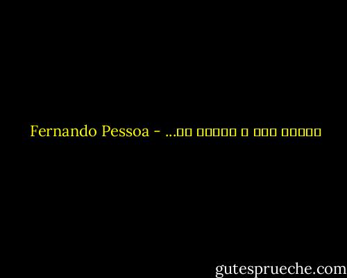 خستگی همه ی فرضیه ها... - Fernando Pessoa
