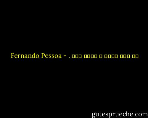 سر درد دارم و دنیا درد<br />. - Fernando Pessoa