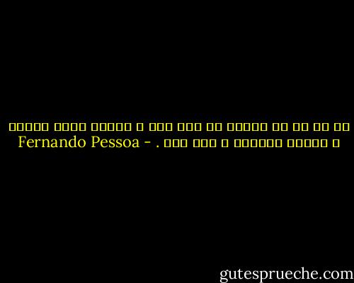هر یک از ما بیشتر از یکی است ، بسیار است، ابهام و تکرار بیهوده ی خود است<br />. - Fernando Pessoa