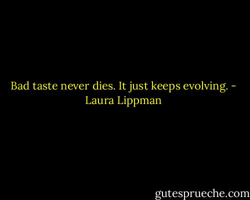 Bad taste never dies. It just keeps evolving. - Laura Lippman