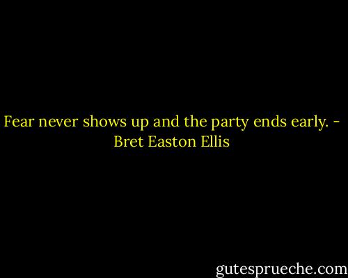 Fear never shows up and the party ends early. - Bret Easton Ellis