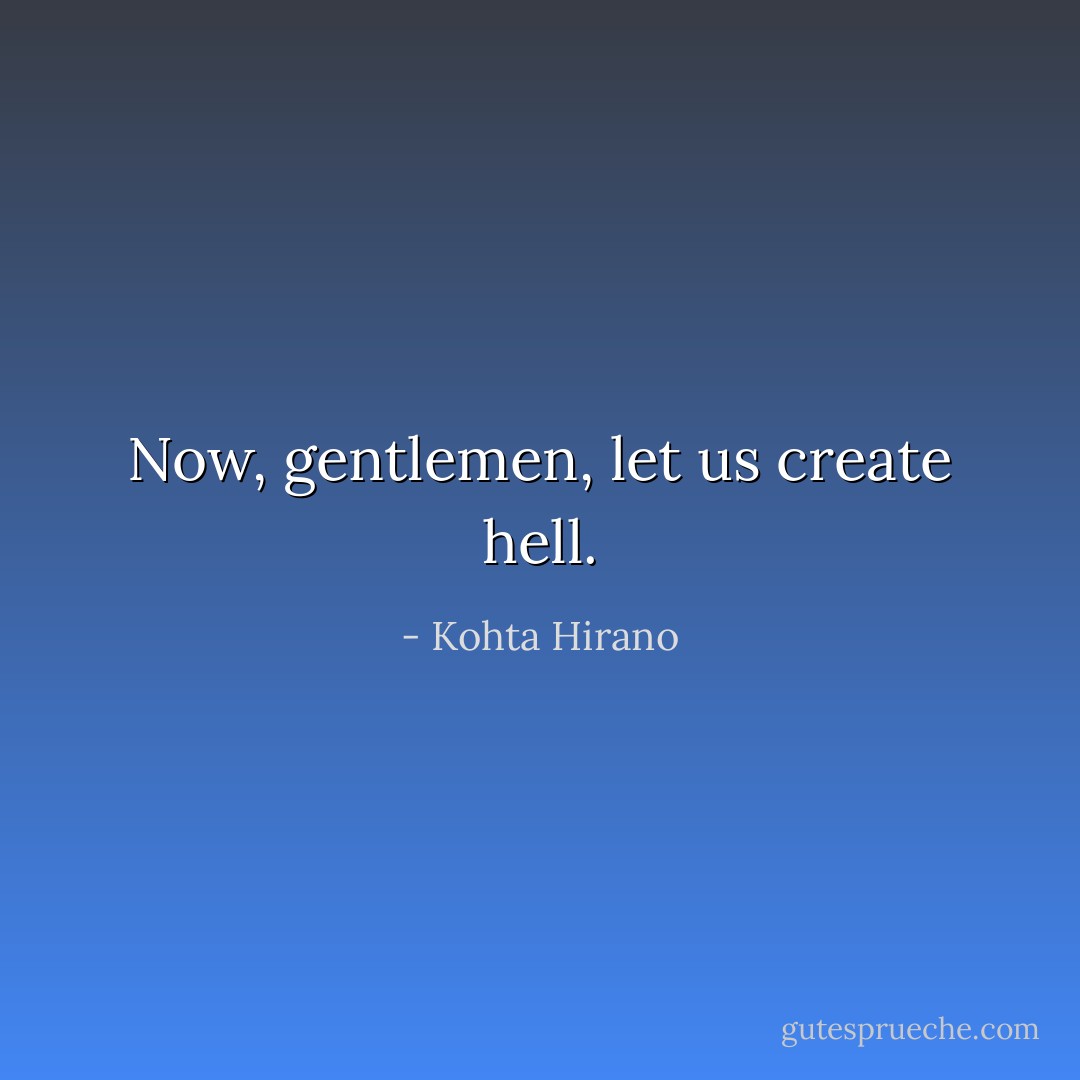 Now, gentlemen, let us create hell. - Kohta Hirano