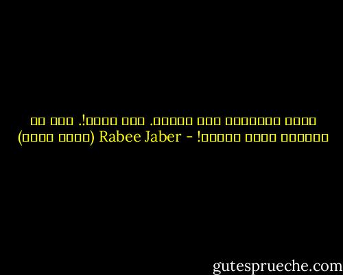 كلما أخبروها عنه ابتعد. كيف هذا؟!. بدل أن يقترب، تراه يبتعد! - Rabee Jaber (ربيع جابر)