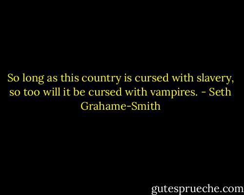 So long as this country is cursed with slavery, so too will it be cursed with vampires. - Seth Grahame-Smith