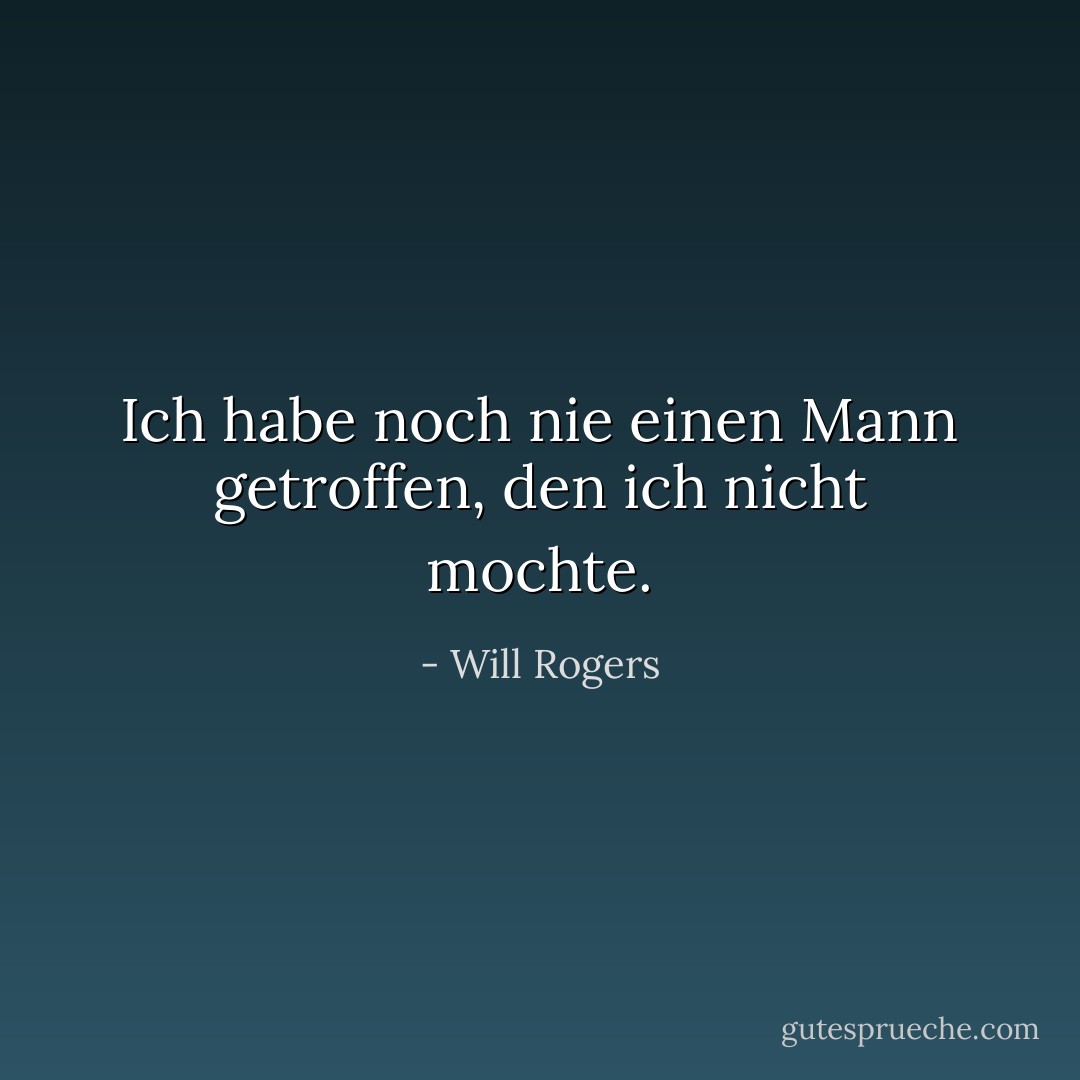 Ich habe noch nie einen Mann getroffen, den ich nicht mochte. - Will Rogers<