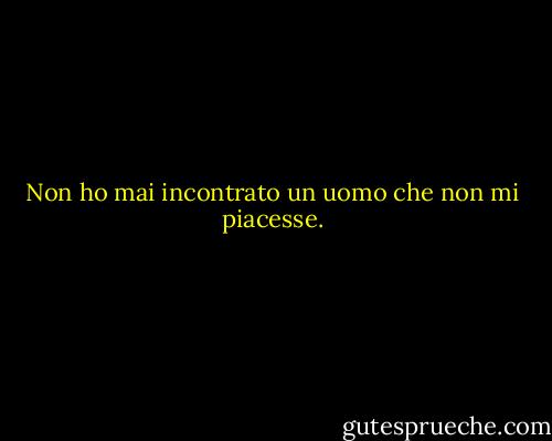 Non ho mai incontrato un uomo che non mi piacesse. - Will Rogers