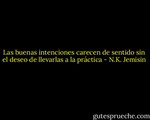 Las buenas intenciones carecen de sentido sin el deseo de llevarlas a la práctica - N.K. Jemisin