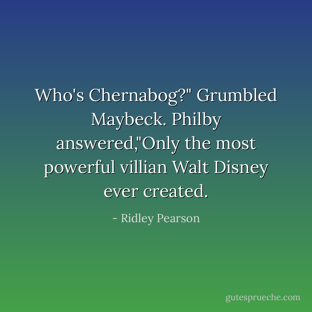 Who's Chernabog?" Grumbled Maybeck.<br />Philby answered,"Only the most powerful villian Walt Disney ever created. - Ridley Pearson