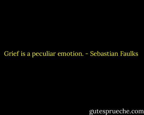 Grief is a peculiar emotion. - Sebastian Faulks
