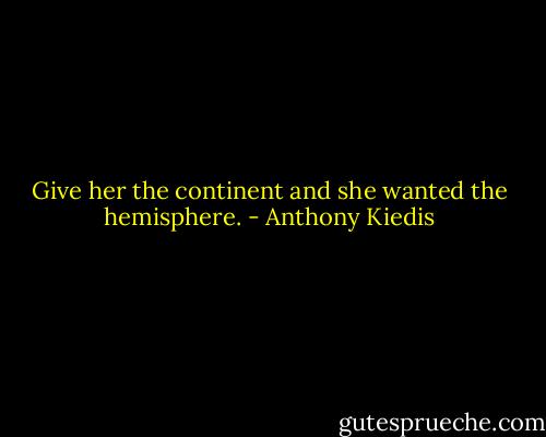 Give her the continent and she wanted the hemisphere. - Anthony Kiedis