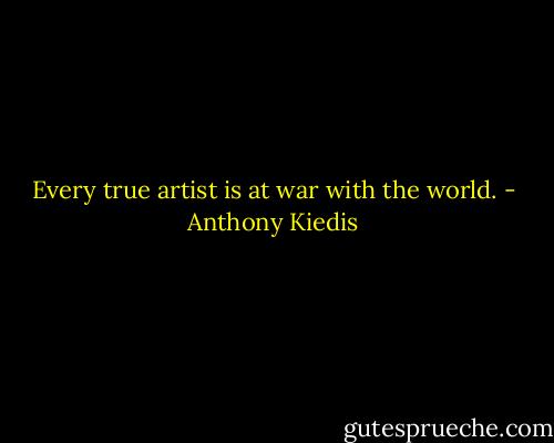 Every true artist is at war with the world. - Anthony Kiedis