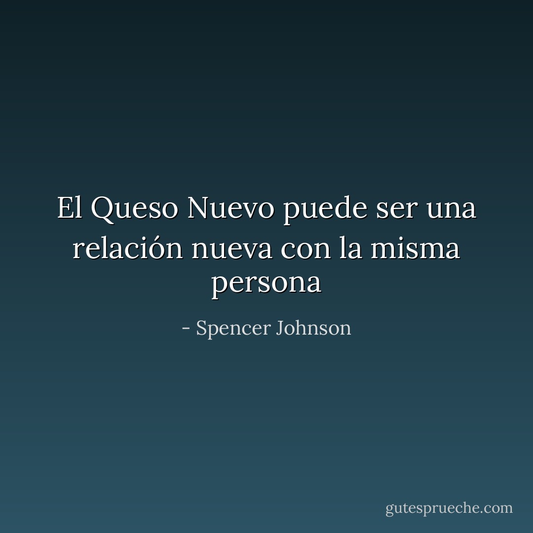 El Queso Nuevo puede ser una relación nueva con la misma persona - Spencer Johnson
