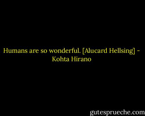 Humans are so wonderful.<br />[Alucard Hellsing] - Kohta Hirano