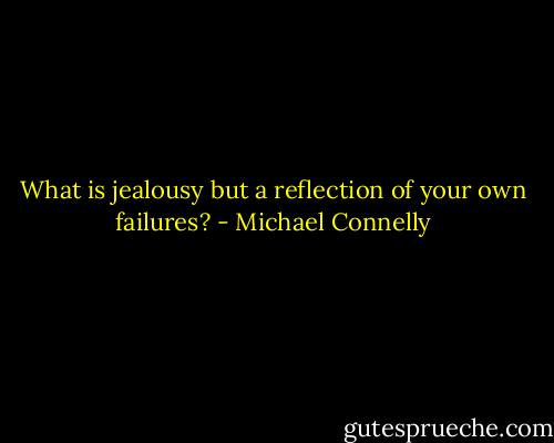 What is jealousy but a reflection of your own failures? - Michael Connelly