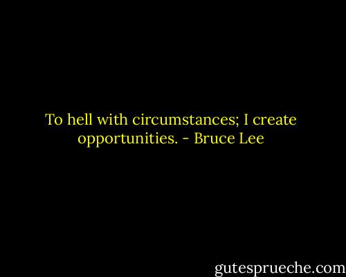 To hell with circumstances; I create opportunities. - Bruce Lee