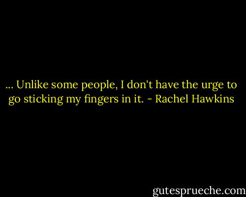 ... Unlike some people, I don't have the urge to go sticking my fingers in it. - Rachel Hawkins