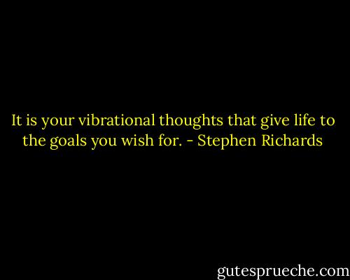 It is your vibrational thoughts that give life to the goals you wish for. - Stephen Richards
