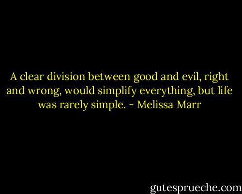 A clear division between good and evil, right and wrong, would simplify everything, but life was rarely simple. - Melissa Marr