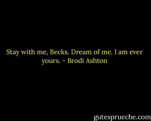 Stay with me, Becks. Dream of me. I am ever yours. - Brodi Ashton