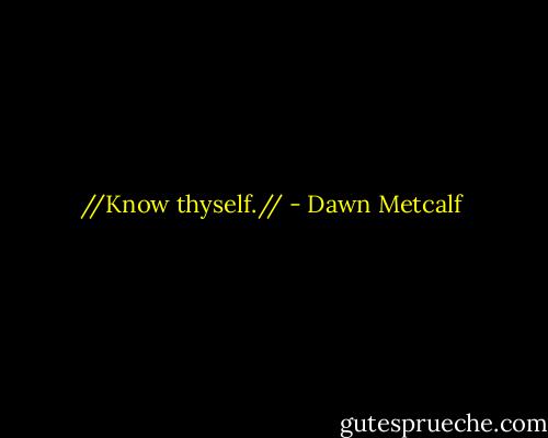 //Know thyself.// - Dawn Metcalf