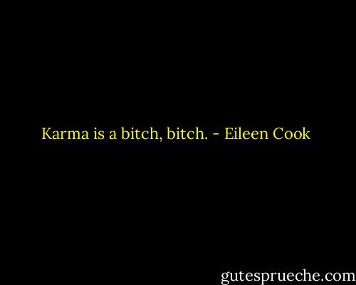 Karma is a bitch, bitch. - Eileen Cook