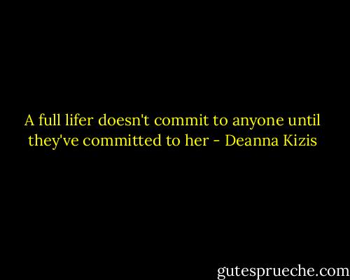 A full lifer doesn't commit to anyone until they've committed to her - Deanna Kizis
