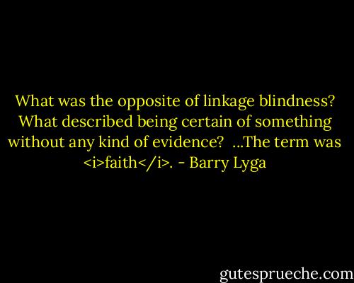 What was the opposite of linkage blindness? What described being certain of something without any kind of evidence?<br /><br />...The term was <i>faith</i>. - Barry Lyga