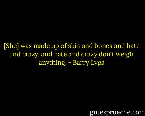 [She] was made up of skin and bones and hate and crazy, and hate and crazy don't weigh anything. - Barry Lyga