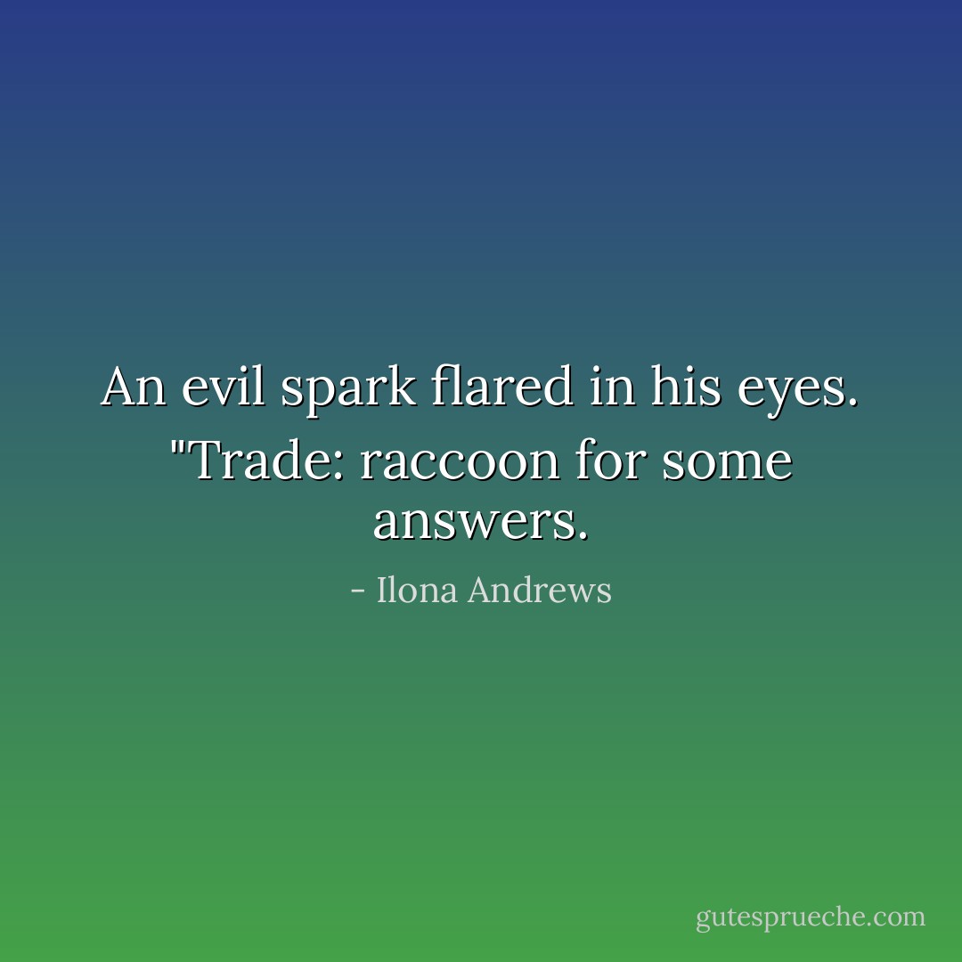 An evil spark flared in his eyes. "Trade: raccoon for some answers. - Ilona Andrews
