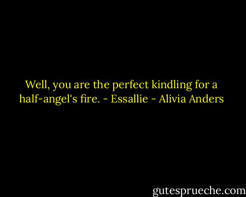 Well, you are the perfect kindling for a half-angel's fire. - Essallie - Alivia Anders