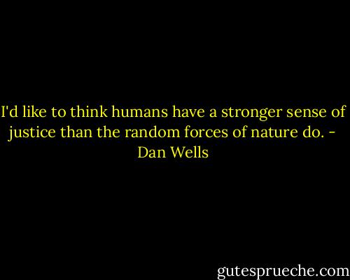 I'd like to think humans have a stronger sense of justice than the random forces of nature do. - Dan Wells