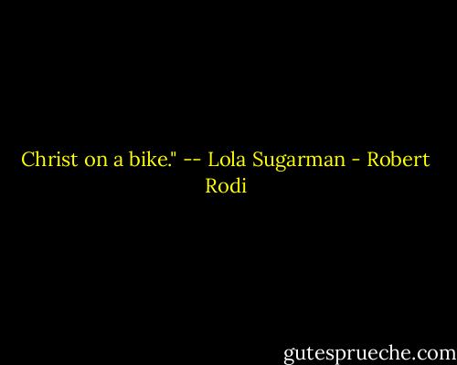 Christ on a bike." -- Lola Sugarman - Robert Rodi