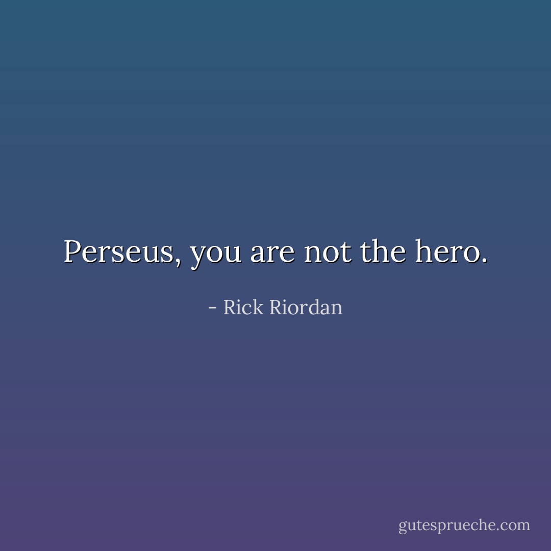 Perseus, you are not the hero. - Rick Riordan