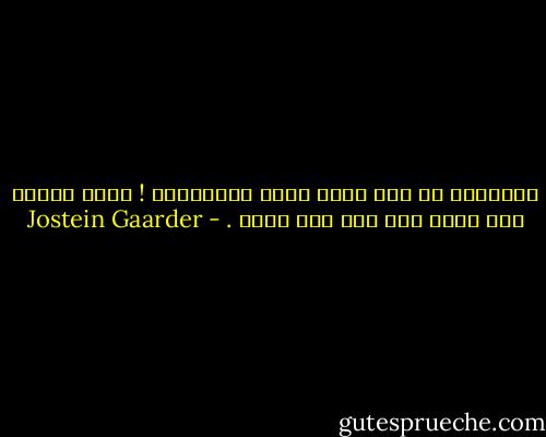 الفلسفة لم تكن يوما لعبة اجتماعية ! إنها تتحدث عمن نكون نحن ومن أين جئنا . - Jostein Gaarder