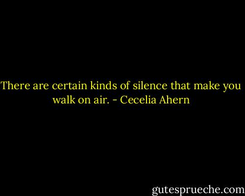 There are certain kinds of silence that make you walk on air. - Cecelia Ahern