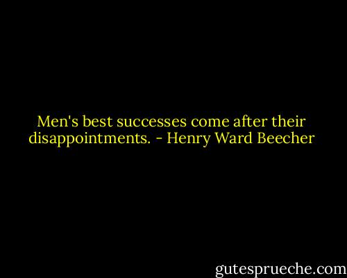 Men's best successes come after their disappointments. - Henry Ward Beecher