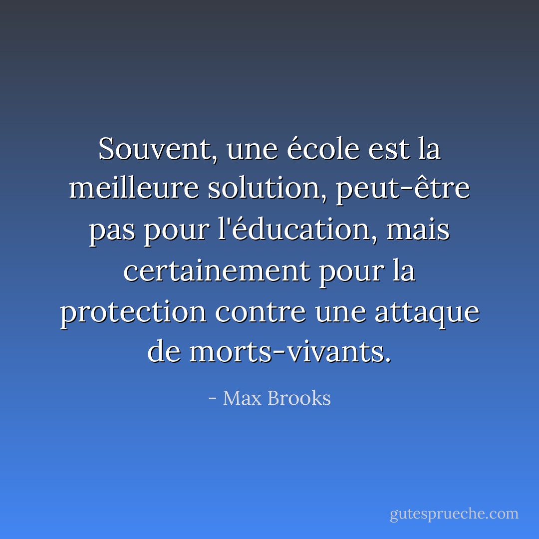 Souvent, une école est la meilleure solution, peut-être pas pour l'éducation, mais certainement pour la protection contre une attaque de morts-vivants. - Max Brooks