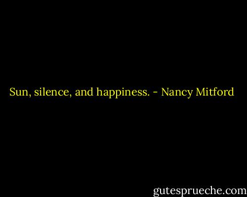 Sun, silence, and happiness. - Nancy Mitford
